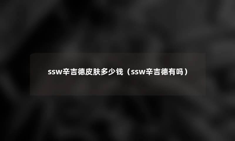 ssw辛吉德皮肤多少钱(ssw辛吉德有吗) ssw辛吉德皮肤多少钱(ssw辛吉德有吗)