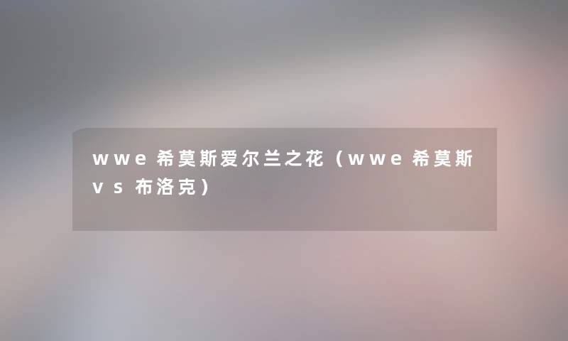 wwe希莫斯爱尔兰之花(wwe希莫斯vs布洛克) wwe希莫斯爱尔兰之花(wwe希莫斯vs布洛克)