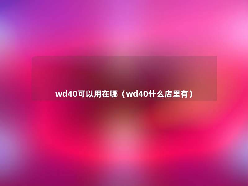 wd40可以用在哪(wd40什么店里有) wd40可以用在哪(wd40什么店里有)