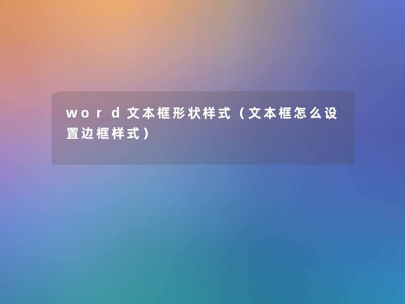 word文本框形状样式(文本框怎么设置边框样式) word文本框形状样式(文本框怎么设置边框样式)
