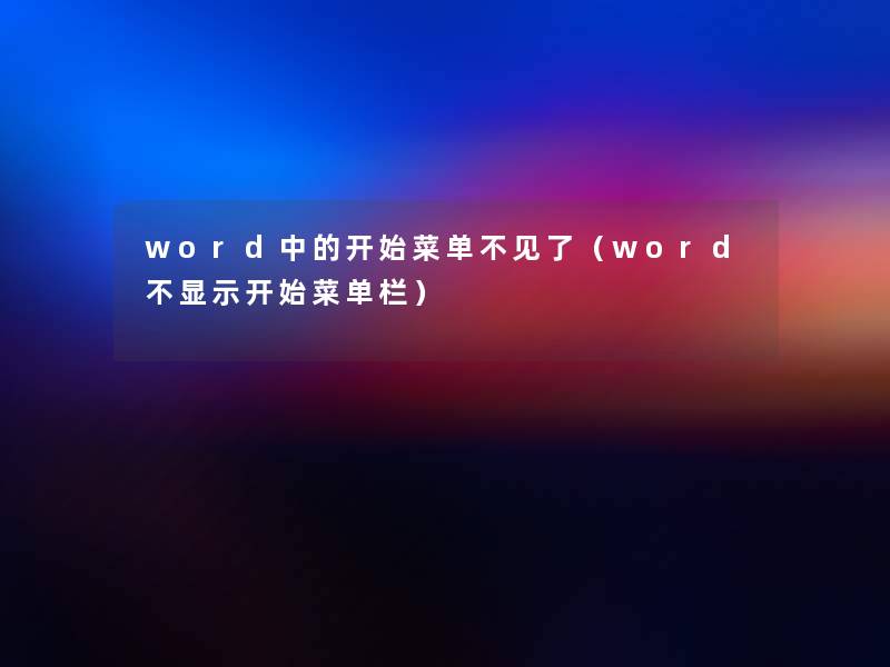 word中的开始菜单不见了(word不显示开始菜单栏) word中的开始菜单不见了(word不显示开始菜单栏)