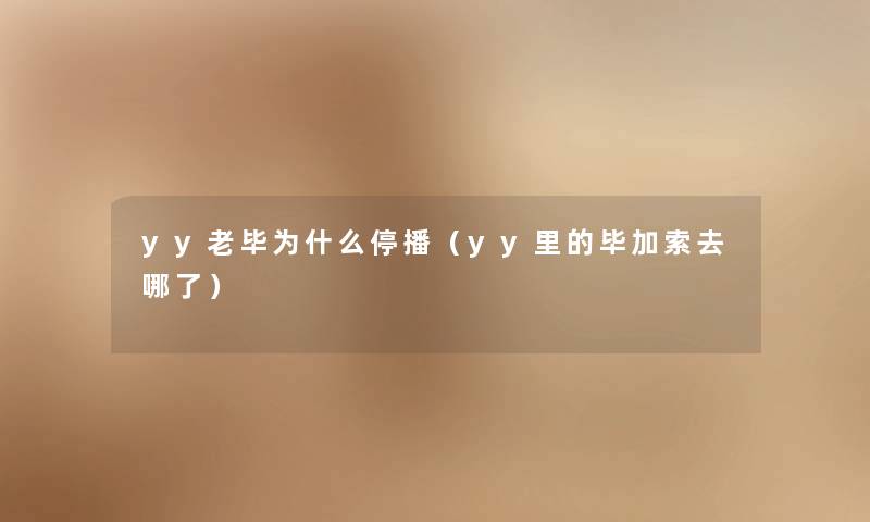 yy老毕为什么停播(yy里的毕加索去哪了) yy老毕为什么停播(yy里的毕加索去哪了)