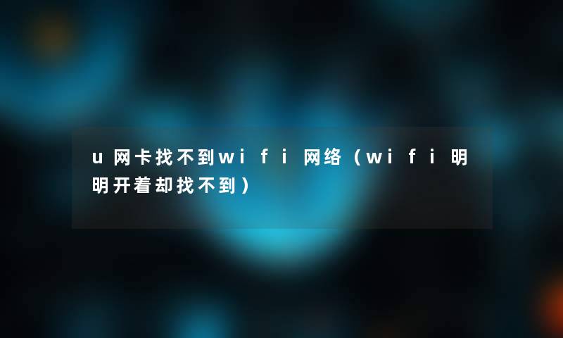 u网卡找不到wifi网络(wifi明明开着却找不到) u网卡找不到wifi网络(wifi明明开着却找不到)