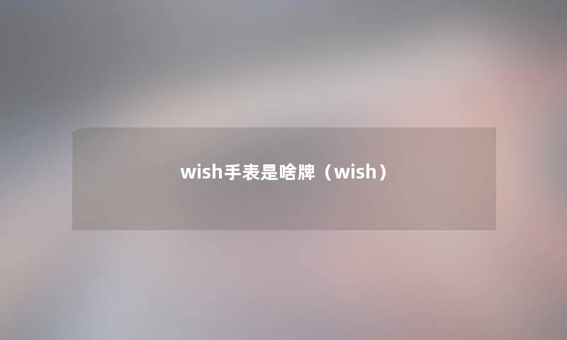 wish手表是啥牌(wish) wish手表是啥牌(wish)