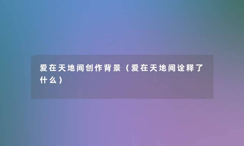 爱在天地间创作（爱在天地间诠释了什么）
