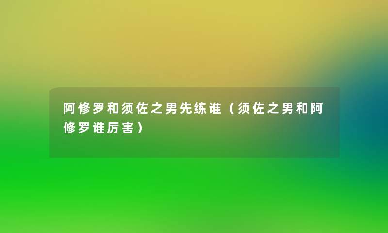 阿修罗和须佐之男先练谁(须佐之男和阿修罗谁厉害) 阿修罗和须佐之男先练谁(须佐之男和阿修罗谁厉害)