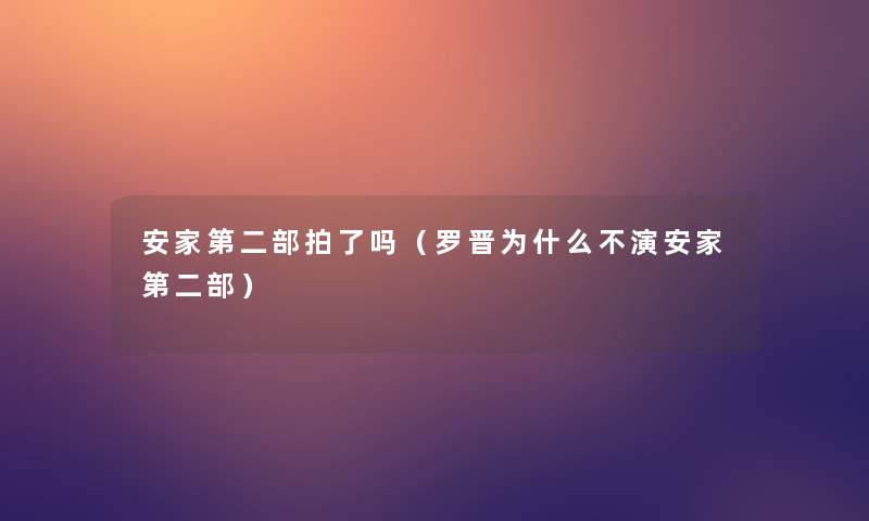 安家第二部拍了吗(罗晋为什么不演安家第二部) 安家第二部拍了吗(罗晋为什么不演安家第二部)