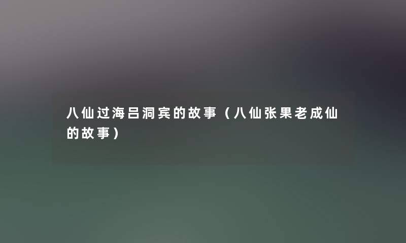 八仙过海吕洞宾的故事(八仙张果老成仙的故事) 八仙过海吕洞宾的故事(八仙张果老成仙的故事)