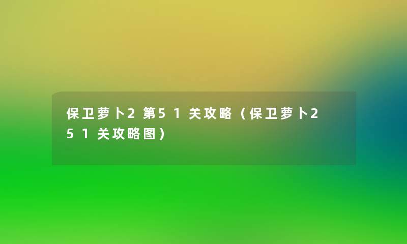 保卫萝卜2第51关攻略(保卫萝卜2 51关攻略图) 保卫萝卜2第51关攻略(保卫萝卜2 51关攻略图)