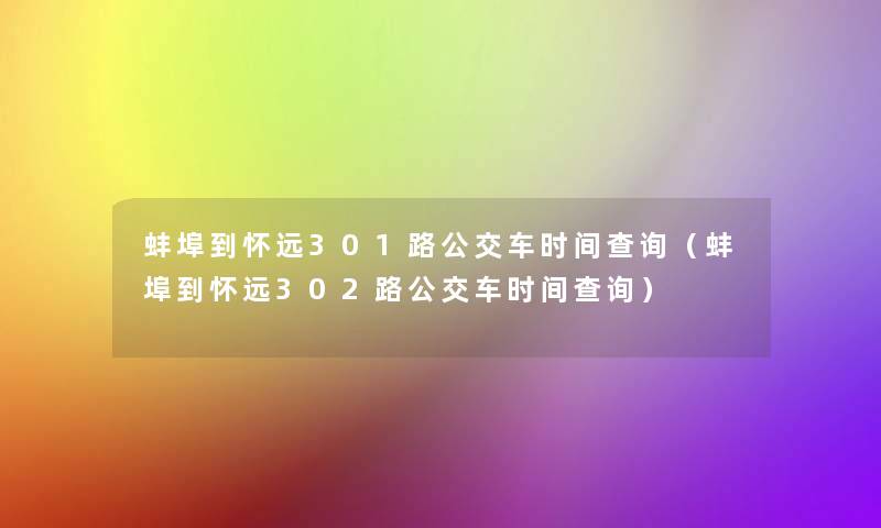 蚌埠到怀远301路公交车时间查阅（蚌埠到怀远302路公交车时间查阅）