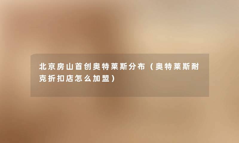 北京房山首创奥特莱斯分布(奥特莱斯耐克折扣店怎么加盟) 北京房山首创奥特莱斯分布(奥特莱斯耐克折扣店怎么加盟)