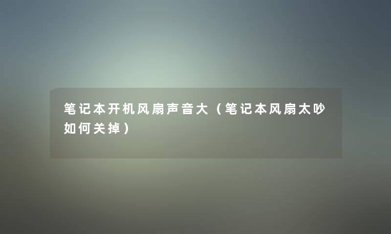 笔记本开机风扇声音大(笔记本风扇太吵如何关掉) 笔记本开机风扇声音大(笔记本风扇太吵如何关掉)