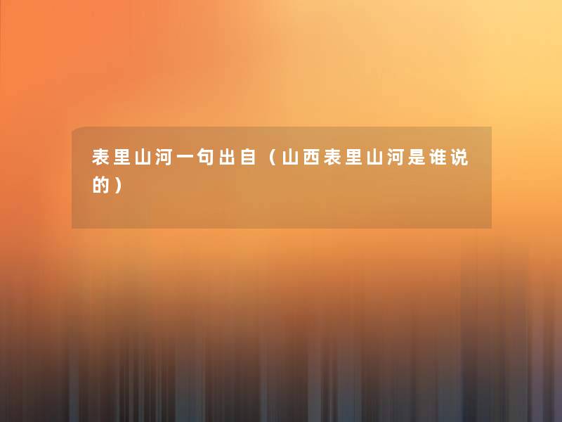 表里山河一句出自(山西表里山河是谁说的) 表里山河一句出自(山西表里山河是谁说的)