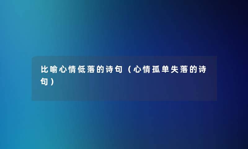 比喻心情低落的诗句(心情孤单失落的诗句) 比喻心情低落的诗句(心情孤单失落的诗句)