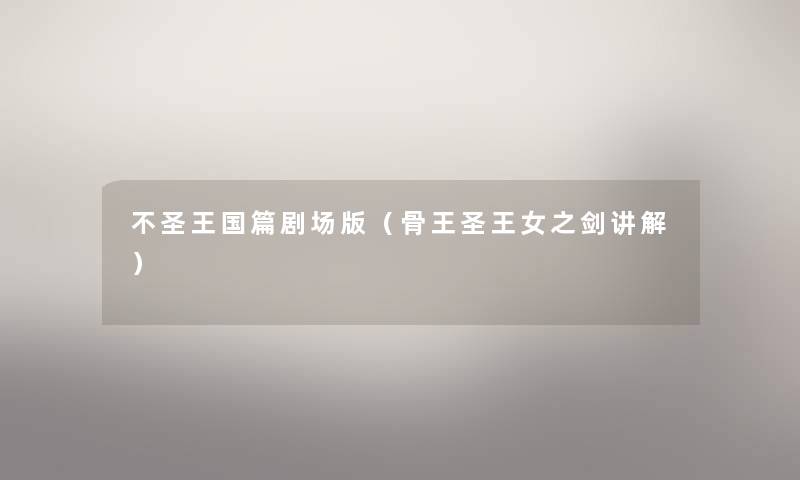 不圣王国篇剧场版(骨王圣王女之剑讲解) 不圣王国篇剧场版(骨王圣王女之剑讲解)