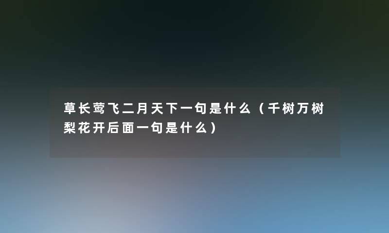 草长莺飞二月天下一句是什么(千树万树梨花开后面一句是什么) 草长莺飞二月天下一句是什么(千树万树梨花开后面一句是什么)