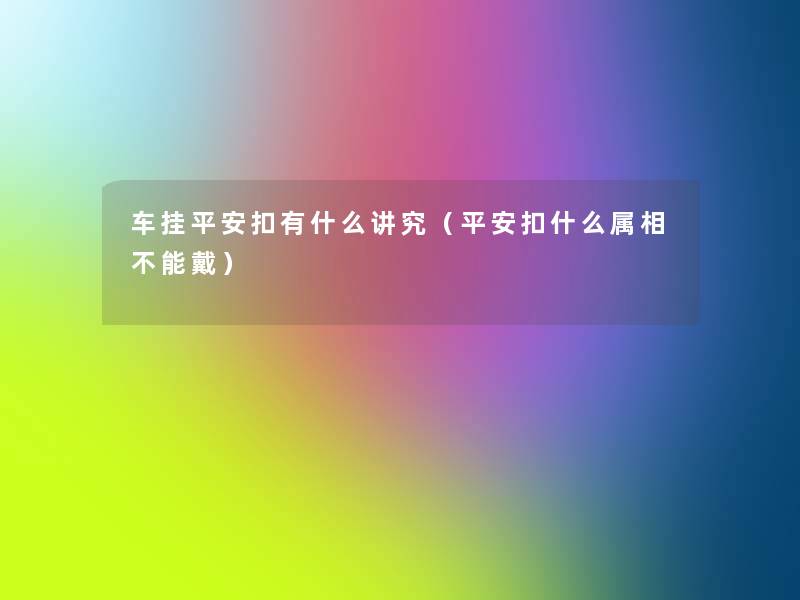 车挂平安扣有什么讲究(平安扣什么属相不能戴) 车挂平安扣有什么讲究(平安扣什么属相不能戴)