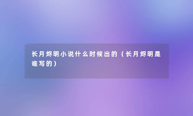 长月烬明小说什么时候出的(长月烬明是谁写的) 长月烬明小说什么时候出的(长月烬明是谁写的)