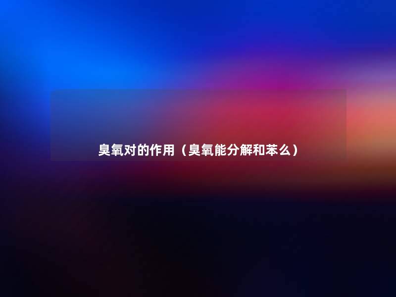 臭氧对的作用(臭氧能分解和苯么) 臭氧对的作用(臭氧能分解和苯么)