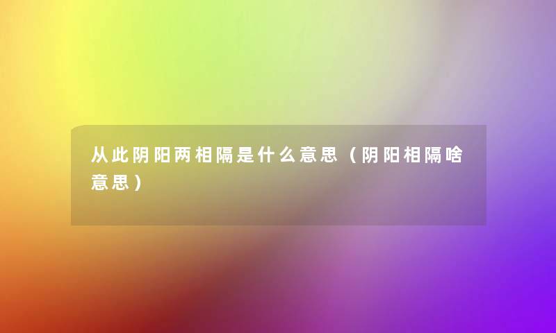 从此阴阳两相隔是什么意思(阴阳相隔啥意思) 从此阴阳两相隔是什么意思(阴阳相隔啥意思)