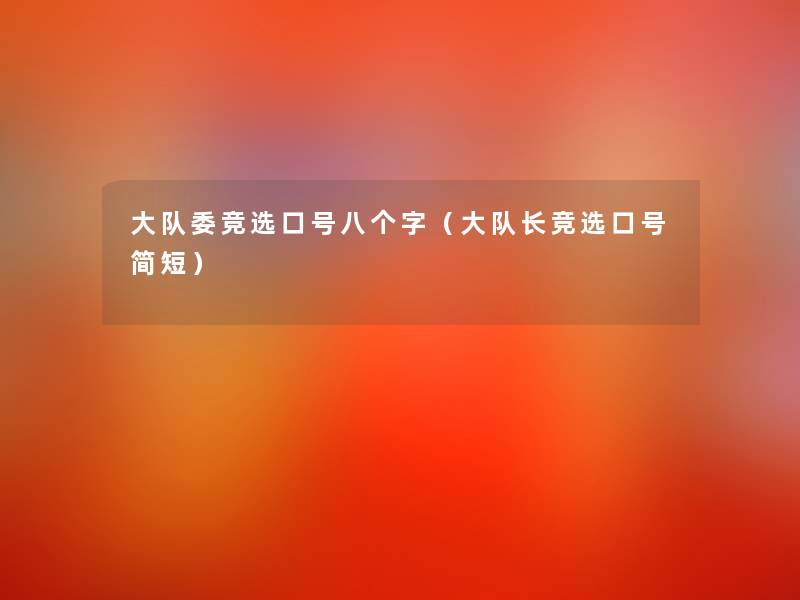 大队委竞选口号八个字(大队长竞选口号简短) 大队委竞选口号八个字(大队长竞选口号简短)