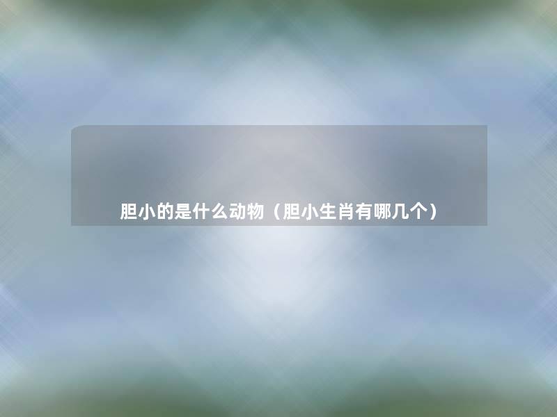 胆小的是什么动物(胆小生肖有哪几个) 胆小的是什么动物(胆小生肖有哪几个)