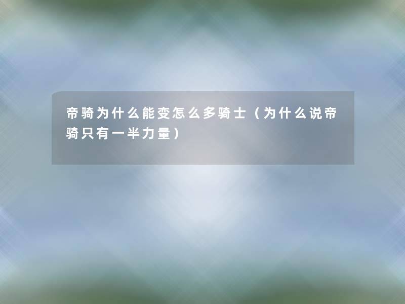 帝骑为什么能变怎么多骑士(为什么说帝骑只有一半力量) 帝骑为什么能变怎么多骑士(为什么说帝骑只有一半力量)