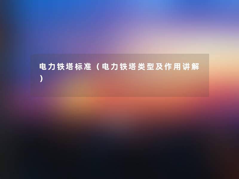 电力铁塔标准(电力铁塔类型及作用讲解) 电力铁塔标准(电力铁塔类型及作用讲解)