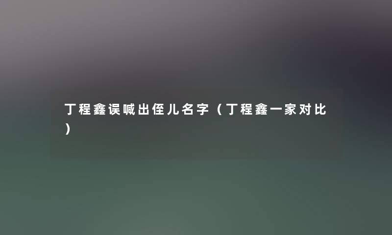 丁程鑫误喊出侄儿名字（丁程鑫一家对比）