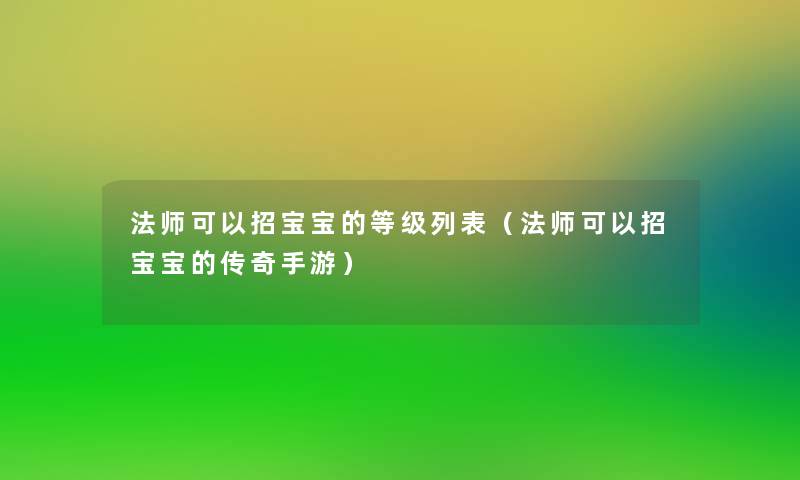 法师可以招宝宝的等级列表(法师可以招宝宝的传奇手游) 法师可以招宝宝的等级列表(法师可以招宝宝的传奇手游)