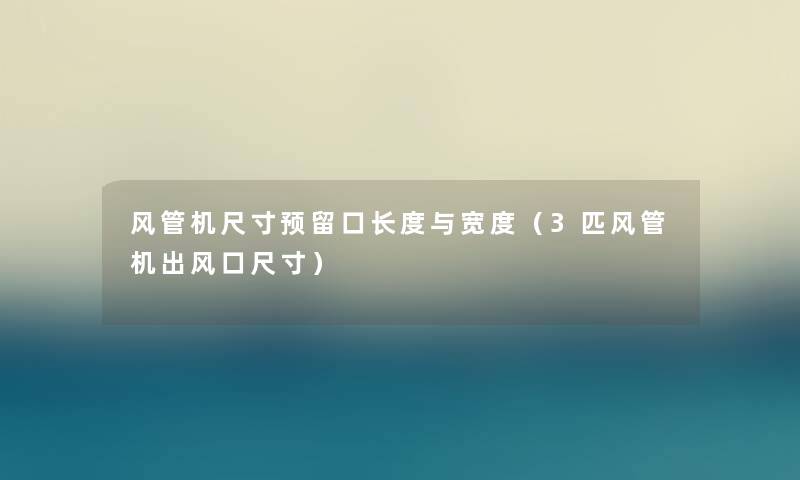风管机尺寸预留口长度与宽度(3匹风管机出风口尺寸) 风管机尺寸预留口长度与宽度(3匹风管机出风口尺寸)