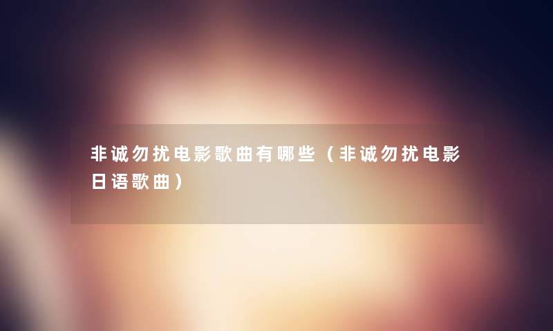 非诚勿扰电影歌曲有哪些(非诚勿扰电影日语歌曲) 非诚勿扰电影歌曲有哪些(非诚勿扰电影日语歌曲)