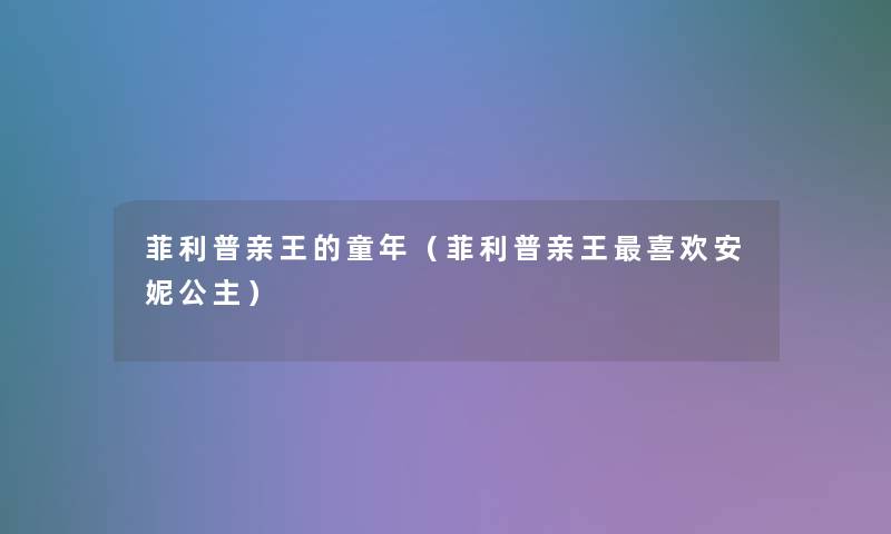 菲利普亲王的童年(菲利普亲王喜欢安妮公主) 菲利普亲王的童年(菲利普亲王喜欢安妮公主)