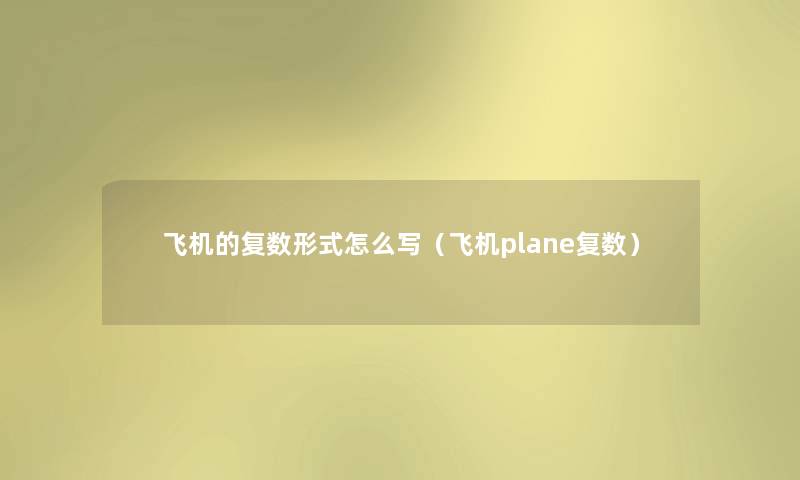 飞机的复数形式怎么写(飞机plane复数) 飞机的复数形式怎么写(飞机plane复数)