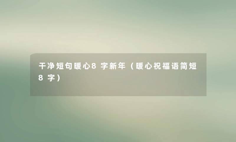 干净短句暖心8字新年(暖心祝福语简短8字) 干净短句暖心8字新年(暖心祝福语简短8字)