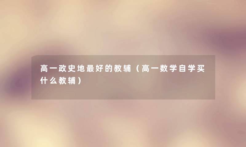 高一政史地好的教辅(高一数学自学买什么教辅) 高一政史地好的教辅(高一数学自学买什么教辅)