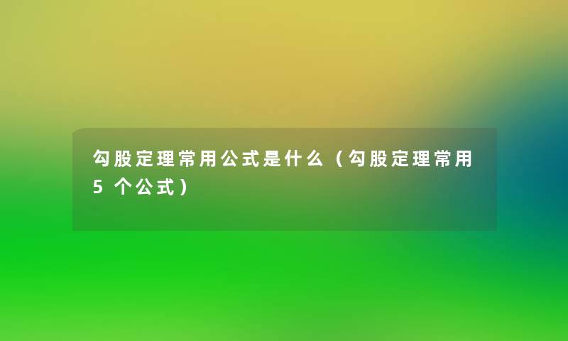 勾股定理常用公式是什么(勾股定理常用5个公式) 勾股定理常用公式是什么(勾股定理常用5个公式)