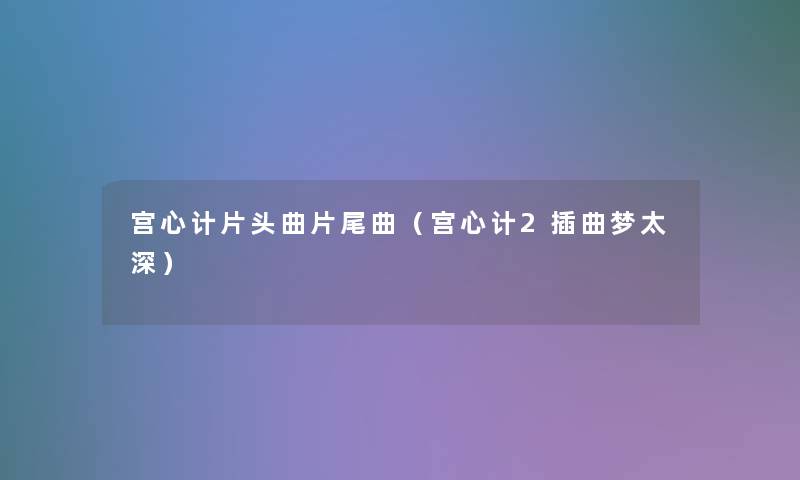 宫心计片头曲片尾曲(宫心计2插曲梦太深) 宫心计片头曲片尾曲(宫心计2插曲梦太深)