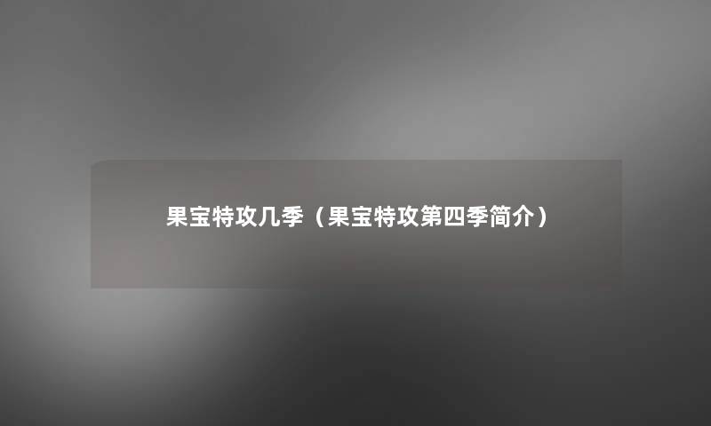 果宝特攻几季(果宝特攻第四季简介) 果宝特攻几季(果宝特攻第四季简介)