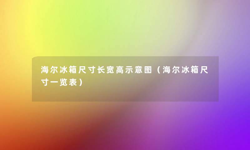 海尔冰箱尺寸长宽高示意图(海尔冰箱尺寸一览表) 海尔冰箱尺寸长宽高示意图(海尔冰箱尺寸一览表)