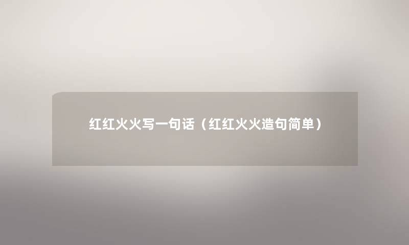 红红火火写一句话(红红火火造句简单) 红红火火写一句话(红红火火造句简单)
