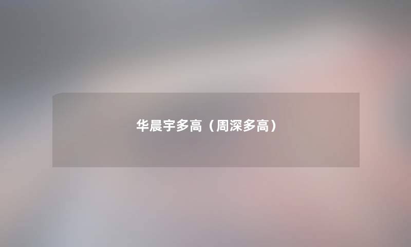 华晨宇多高(周深多高) 华晨宇多高(周深多高)