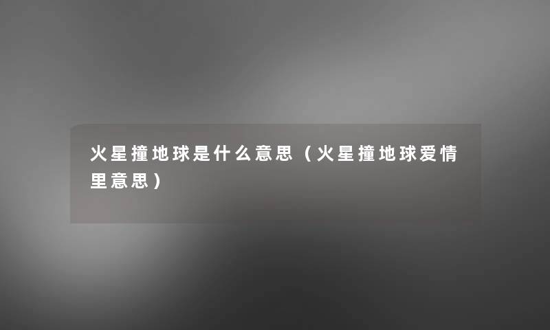 火星撞地球是什么意思(火星撞地球爱情里意思) 火星撞地球是什么意思(火星撞地球爱情里意思)