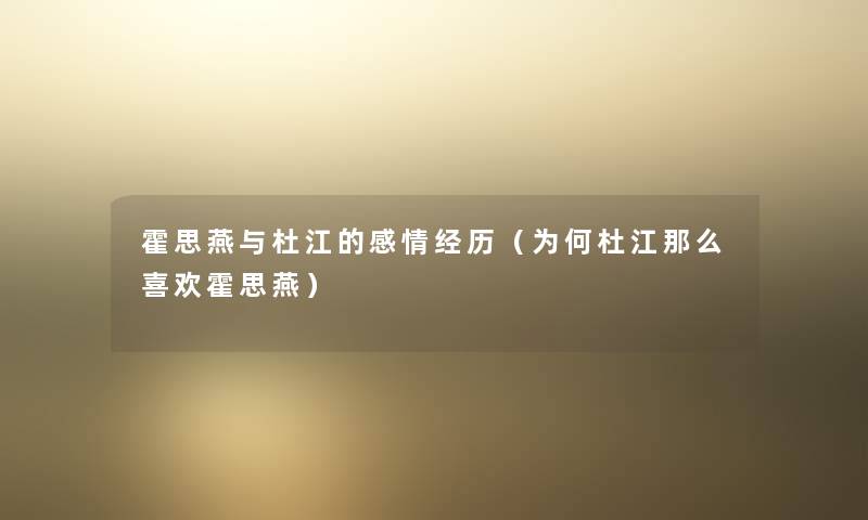 霍思燕与杜江的感情经历(为何杜江那么喜欢霍思燕) 霍思燕与杜江的感情经历(为何杜江那么喜欢霍思燕)