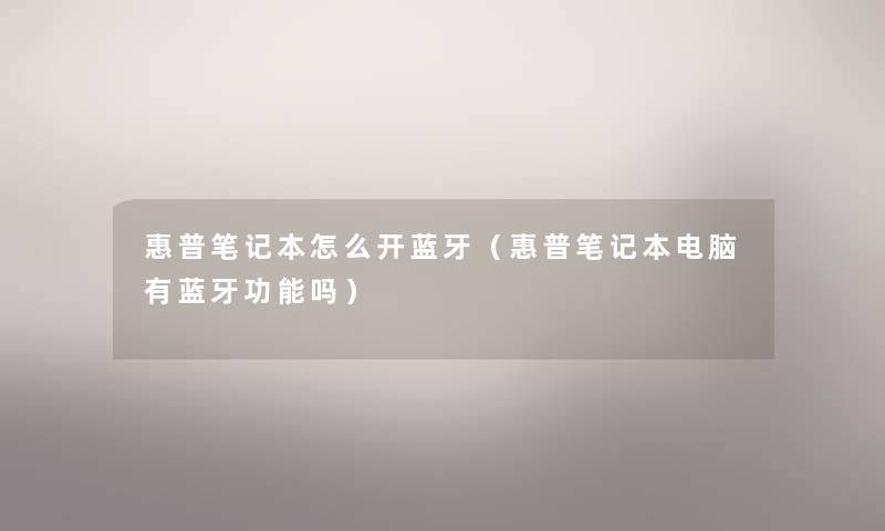 惠普笔记本怎么开蓝牙(惠普笔记本电脑有蓝牙功能吗) 惠普笔记本怎么开蓝牙(惠普笔记本电脑有蓝牙功能吗)