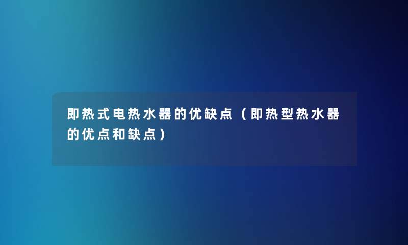 即热式电热水器的优缺点(即热型热水器的优点和缺点) 即热式电热水器的优缺点(即热型热水器的优点和缺点)