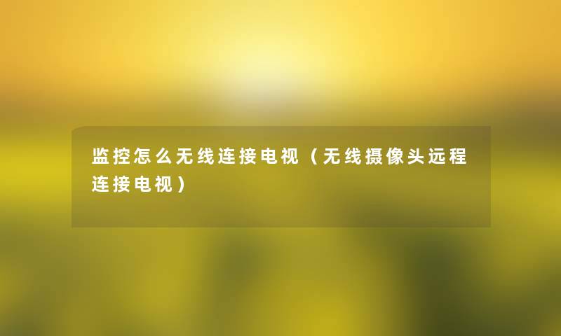 监控怎么无线连接电视(无线摄像头远程连接电视) 监控怎么无线连接电视(无线摄像头远程连接电视)