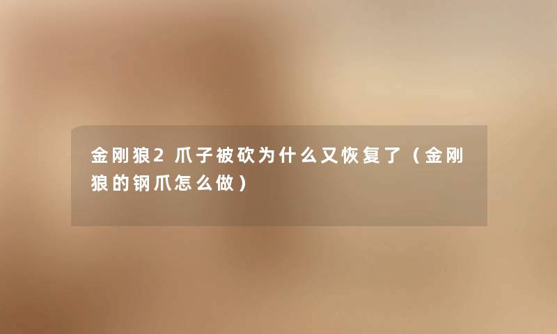 金刚狼2爪子被砍为什么又恢复了(金刚狼的钢爪怎么做) 金刚狼2爪子被砍为什么又恢复了(金刚狼的钢爪怎么做)