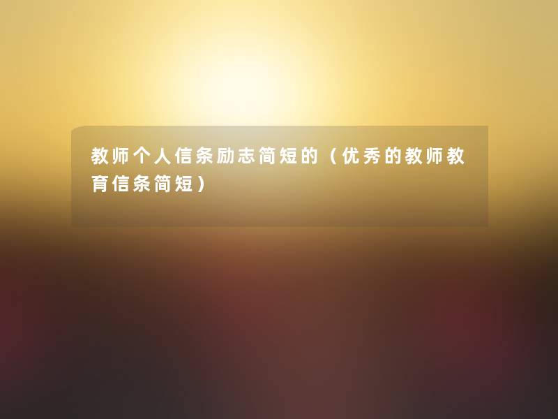 教师个人信条励志简短的(优秀的教师教育信条简短) 教师个人信条励志简短的(优秀的教师教育信条简短)