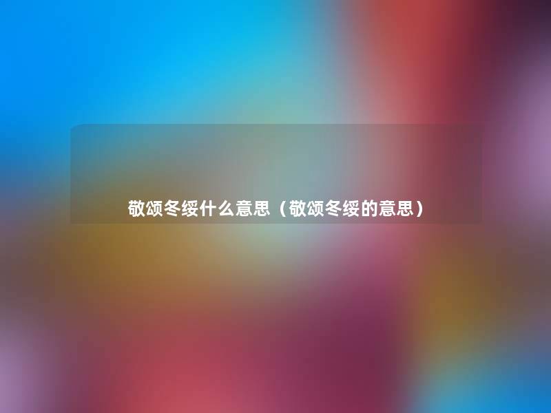 敬颂冬绥什么意思(敬颂冬绥的意思) 敬颂冬绥什么意思(敬颂冬绥的意思)